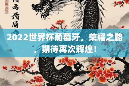 吉安市靖泰电力工程有限公司2022世界杯葡萄牙，荣耀之路，期待再次辉煌！
