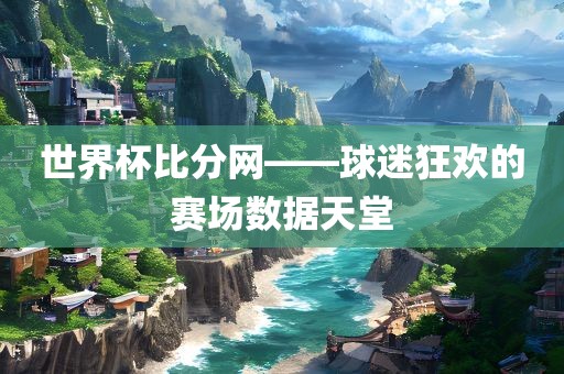 世界杯比分网——球迷狂欢的赛场数据天堂吉安市靖泰电力工程有限公司