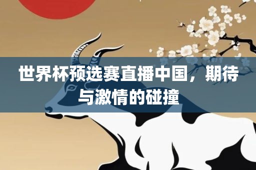 世界杯预选赛直播中国，期吉安市靖泰电力工程有限公司待与激情的碰撞