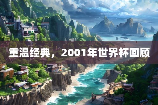 重温经典，2001年世界杯回顾