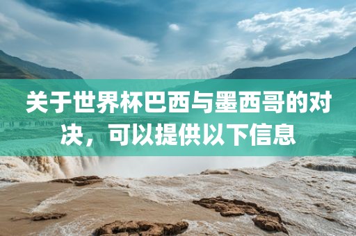 关于世界杯巴西与吉安市靖泰电力工程有限公司墨西哥的对决，可以提供以下信息