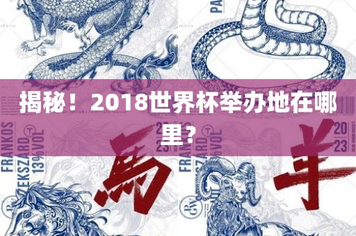 揭秘！2018世界杯举办地在哪里？