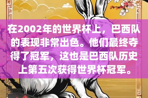 在2002年的世界杯上，巴西队的表现非吉安市靖泰电力工程有限公司常出色。他们最终夺得了冠军，这也是巴西队历史上第五次获得世界杯冠军。