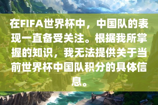 在FIFA世界杯中，中国队的表现一直备受关注。根据我所掌握的知识，我无法提供关于当前世界杯中国队积分的具体信息。