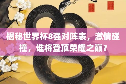 揭秘世界杯8强对阵表，激情碰撞，谁将登顶荣耀之巅？