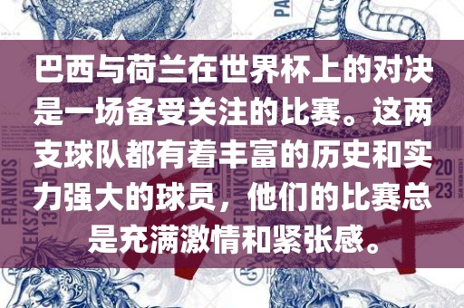 巴西与荷兰在世界杯上的对决是一场备受关注的比赛。这两支球队都有着丰富的历史和实力强大的球员，他们的比赛总是充满激情和紧张感。