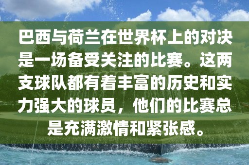 巴西与荷兰在世界杯上的对决是一场备受关注的比赛。这两支球队都有着丰富的历史和实力强大的球员，他们的比赛总是充满激情和紧张感。