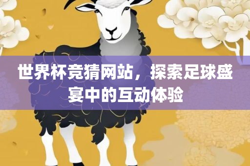 世界杯竞猜网站，探索足球盛宴中的互动体验吉安市靖泰电力工程有限公司