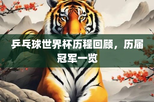 乒乓球世界杯历程回顾，历届冠军一览吉安市靖泰电力工程有限公司