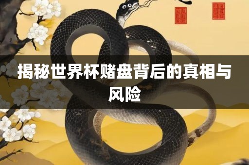 揭秘世界杯赌盘背后的真相与风险吉安市靖泰电力工程有限公司