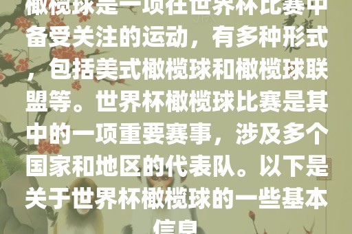 橄榄球是一项在世界杯比赛中备受关注的运动，有多种形式，包括美式橄榄球和橄榄球联盟等。世界杯橄榄球比赛是其中的一项重要赛事，涉及多个国家和地区的代表队。以下是关于世界杯橄榄球的一些基本信息