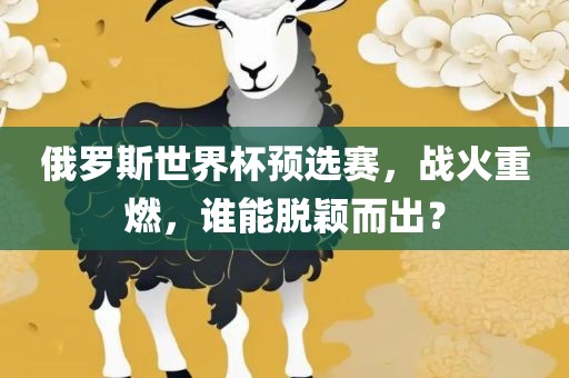 俄罗斯世界杯预选赛，战火重燃，谁能脱颖而出？