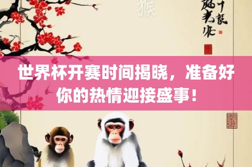 世界杯开赛时间揭晓，准备好你的热情迎接盛事！