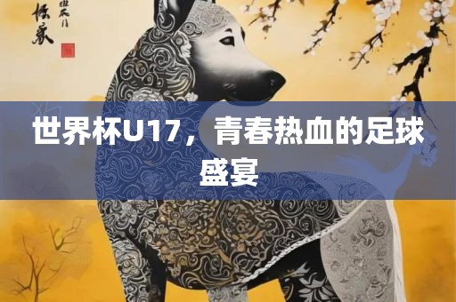世界杯U17，青春热血的足球盛宴