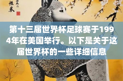 第十三届世界杯足球赛于19吉安市靖泰电力工程有限公司94年在美国举行。以下是关于这届世界杯的一些详细信息