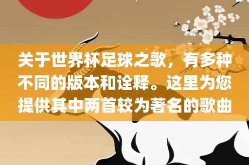 关于世界杯足球之歌，有多种不同的版本和诠释。这里为您提供其中两首较为著名的歌曲