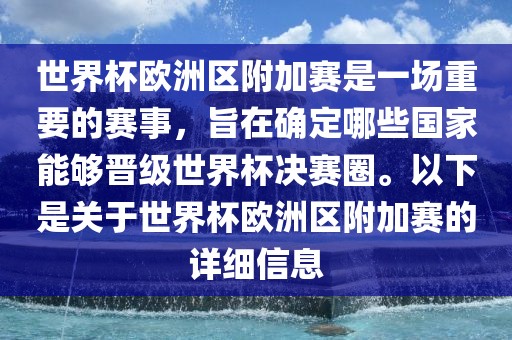 世界杯欧洲区附加赛是一场重要的赛事，旨在确定哪些国家能够晋级世界杯决赛圈。以下是关于世界杯欧洲区附加赛的详细信息