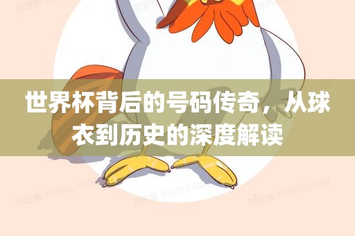 世界杯背后的号码传奇，从球衣到历史的深度解读吉安市靖泰电力工程有限公司