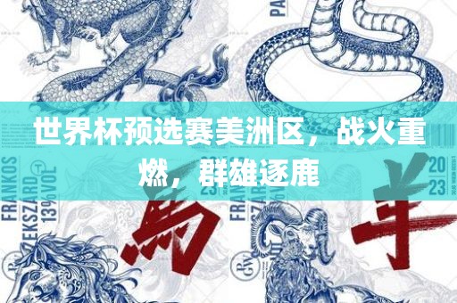 世界杯预选赛美洲区，战火重燃，群雄逐鹿吉安市靖泰电力工程有限公司
