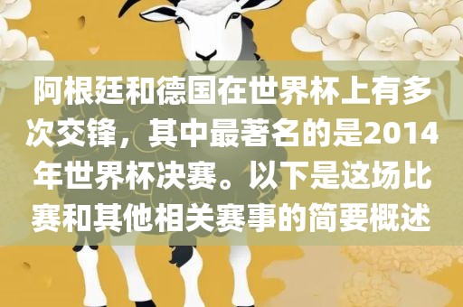 阿根廷和德国在世界杯上有多次交锋，其中最著名的是2014年世界杯决赛。以下是这场比赛和其他相关赛事的简要概述