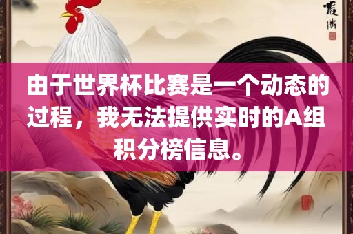 由于世界杯比赛是一个动态的过程，我无法提供实时的A组积分榜信息。