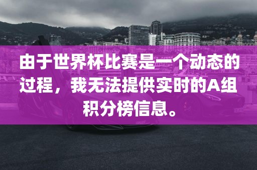 由于世界杯比赛是一个动态的过程，我无法提供实时的A组积分榜信息。