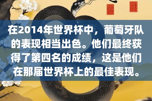 吉安市靖泰电力工程有限公司在2014年世界杯中，葡萄牙队的表现相当出色。他们最终获得了第四名的成绩，这是他们在那届世界杯上的最佳表现。