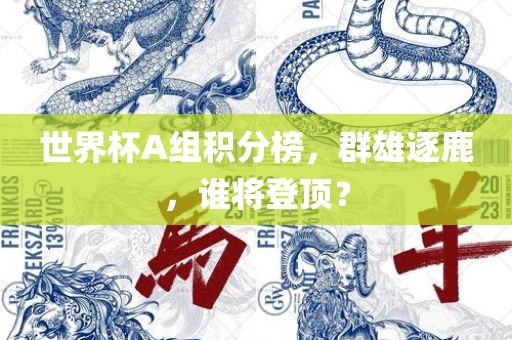 世界杯A组积分榜，群雄逐鹿，谁将登顶？吉安市靖泰电力工程有限公司