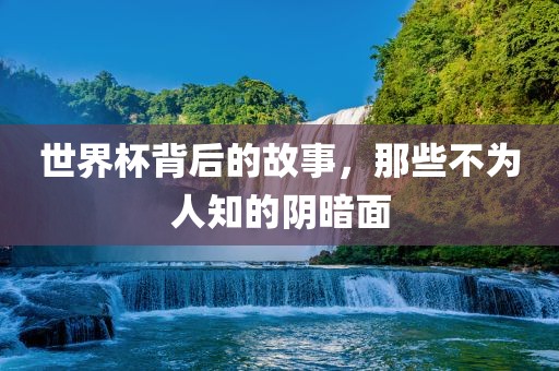 世界杯背后的故事，那些不为人知吉安市靖泰电力工程有限公司的阴暗面