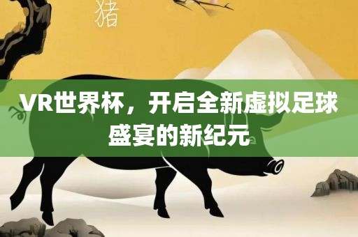 VR世界杯，开启全新虚拟足球盛宴的新纪元