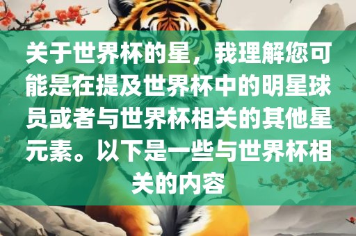 关于世界杯的星，我理解您可能是在提及世界杯中的明星球员或者与世界杯相关的其他星元素。以下是一些与世界杯相关的内容吉安市靖泰电力工程有限公司