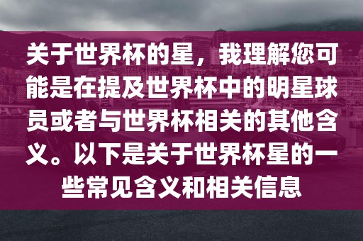 关于世界杯的星，我理解您可能是在提及世界杯中的明星球员或者与世界杯相关的其他含义。以下是关于世界杯星的一些常见含义和相关信息