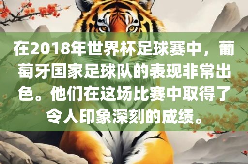 在2018年世界杯足球赛中，葡萄牙国家足球队的表现非常出色。他们在这场比赛中取得了令人印象深刻的成绩。