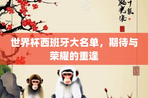 世界杯西班牙大名单，期待与荣耀的重逢吉安市靖泰电力工程有限公司