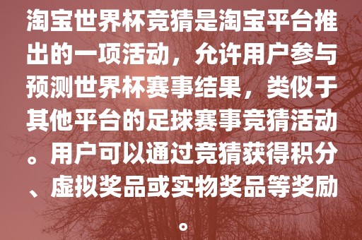 淘宝世界杯竞猜是淘宝平台推出的一项活动，允许用户参与预测世界杯赛事结果，类似于其他平台的足球赛事竞猜活动。用户可以通过竞猜获得积分、虚拟奖品或实物奖品等奖励。吉安市靖泰电力工程有限公司