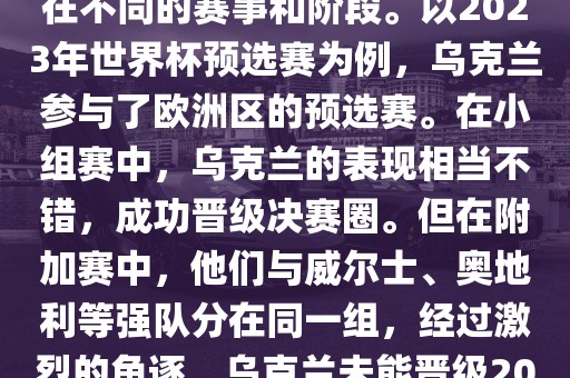 关于乌克兰的世界杯预选赛，存在不同的赛事和阶段。以2023年世界杯预选赛为例，乌克兰参与了欧洲区的预选赛。在小组赛中，乌克兰的表现相当不错，成功晋级决赛圈。但在附加赛中，他们与威尔士、奥地利等强队分在同一组，经过激烈的角逐，乌克兰未能晋级2023年世界杯决赛圈。吉安市靖泰电力工程有限公司