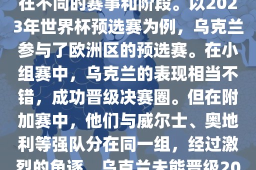 关于乌克兰的世界杯预选赛，存在不同的赛事和阶段。以2023年世界杯预选赛为例，乌克兰参与了欧洲区的预选赛。在小组赛中，乌克兰的表现相当不错，成功晋级决赛圈。但在附加赛中，他们与威尔士、奥地利等强队分在同一组，经过激烈的角逐，乌克兰未能晋级2023年世界杯决赛圈。吉安市靖泰电力工程有限公司