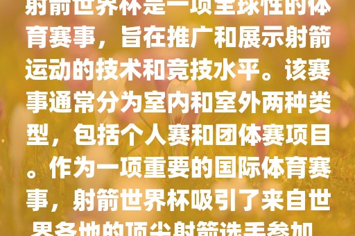 射箭世界杯是一项全球性的体育赛事，旨在推广和展示射箭运动的技术和竞技水平。该赛事通常分为室内和室外两种类型，包括个人赛和团体赛项目。作为一项重要的国际体育赛事，射箭世界杯吸引了来自世界各地的顶尖射箭选手参加。