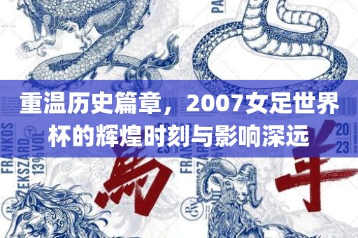 重温历史篇章，2007女足世界杯的辉煌时刻与影响深远吉安市靖泰电力工程有限公司