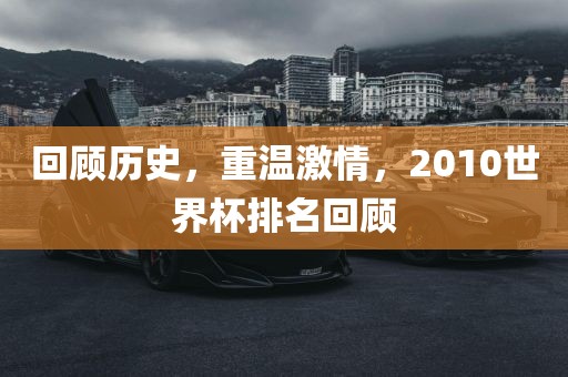 回顾历史，重温激情，2010世界杯排名回顾