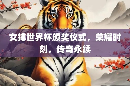 女排世界杯颁奖仪式，荣耀时刻，传奇永续