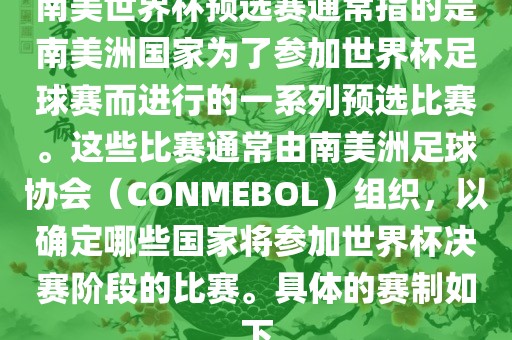 南美世界杯预选赛通常指的是南美洲国家为了参加世界杯足球赛而进行的一系列预选比赛。这些比赛通常由南美洲足球协会（CONMEBOL）组织，以确定哪些国家将参加世界杯决赛阶段的比赛。具体的赛制如下