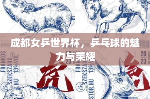 成都女乒世界杯，乒乓球的魅力与荣耀吉安市靖泰电力工程有限公司