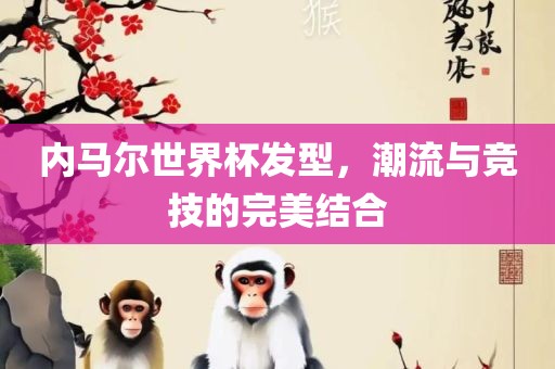 内马尔世界杯发型，潮流与竞技的完美结合