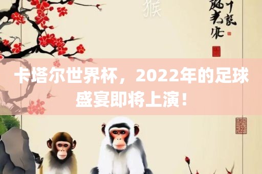 卡塔尔世界杯，2022年的足球盛宴即将上演！