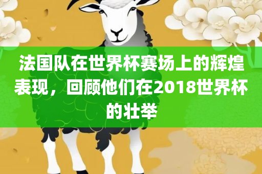 法国队在世界杯赛场上的辉煌表现，回顾他们在2018世吉安市靖泰电力工程有限公司界杯的壮举