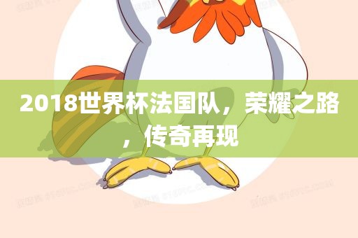 2018世界杯法国队，荣耀之路，传奇再现吉安市靖泰电力工程有限公司