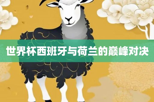 世界杯西班牙与荷兰的巅峰对决
