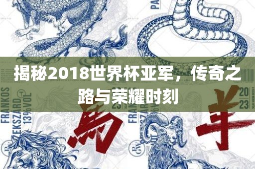 揭秘2018世界杯亚军，传奇之路与荣耀时刻