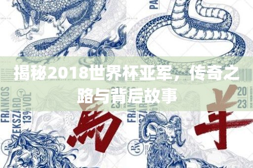揭秘2018世界杯亚军，传奇之路与背后故事